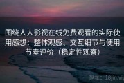 围绕人人影视在线免费观看的实际使用感想：整体观感、交互细节与使用节奏评价（稳定性观察）