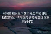 可可影视tv版下载不完全体验说明：播放体验、清晰度与资源完整性观察（新手向）