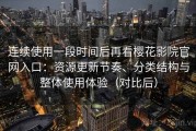 连续使用一段时间后再看樱花影院官网入口：资源更新节奏、分类结构与整体使用体验（对比后）