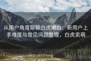 从用户角度聊聊白虎嫩白：新用户上手难度与常见问题整理，白虎卖萌