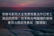 把蜂鸟影院大全免费观看当作日常工具后的感受：在手机与电脑端的使用差异与稳定性表现（整理版）
