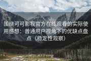 围绕可可影视官方在线观看的实际使用感想：普通用户视角下的优缺点盘点（稳定性观察）