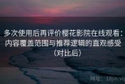 多次使用后再评价樱花影院在线观看：内容覆盖范围与推荐逻辑的直观感受（对比后）