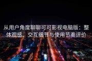 从用户角度聊聊可可影视电脑版：整体观感、交互细节与使用节奏评价