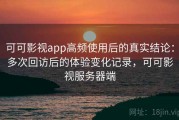 可可影视app高频使用后的真实结论：多次回访后的体验变化记录，可可影视服务器端