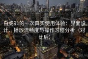 白虎91的一次真实使用体验：界面设计、播放流畅度与操作习惯分析（对比后）