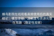 蜂鸟影院在线观看高频使用后的真实结论：播放体验、清晰度与资源完整性观察（稳定性观察）