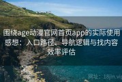 围绕age动漫官网首页app的实际使用感想：入口路径、导航逻辑与找内容效率评估