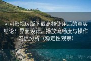 可可影视tv版下载高频使用后的真实结论：界面设计、播放流畅度与操作习惯分析（稳定性观察）