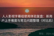 人人影视字幕组使用体验复盘：新用户上手难度与常见问题整理（对比后）