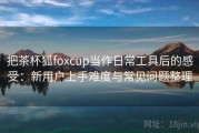把茶杯狐foxcup当作日常工具后的感受：新用户上手难度与常见问题整理