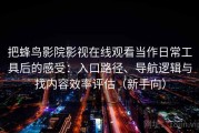 把蜂鸟影院影视在线观看当作日常工具后的感受：入口路径、导航逻辑与找内容效率评估（新手向）