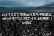 age动漫官方使用后的直观印象整理：长时间使用后的稳定性与加载表现（整理版）