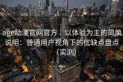 age动漫官网官方｜以体验为主的简单说明：普通用户视角下的优缺点盘点（实测）