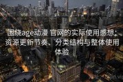 围绕age动漫 官网的实际使用感想：资源更新节奏、分类结构与整体使用体验