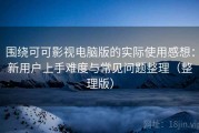 围绕可可影视电脑版的实际使用感想：新用户上手难度与常见问题整理（整理版）