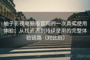 柚子影视电脑版官网的一次真实使用体验：从找资源到持续使用的完整体验链路（对比后）