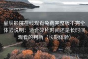 星辰影院在线观看免费完整版不完全体验说明：适合碎片时间还是长时间观看的判断（长期体验）