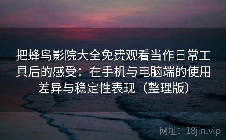 把蜂鸟影院大全免费观看当作日常工具后的感受:在手机与电脑端的使用差异与稳定性表现(整理版) 把蜂鸟影院大全免费观看当作日常工具后的感受:在手机与电脑端的使用差异与稳定性表现(整理版)