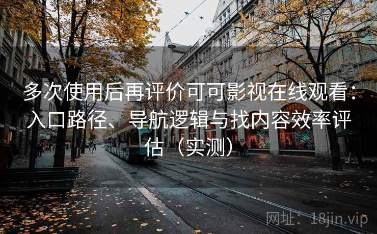多次使用后再评价可可影视在线观看:入口路径、导航逻辑与找内容效率评估(实测) 多次使用后再评价可可影视在线观看:入口路径、导航逻辑与找内容效率评估(实测)