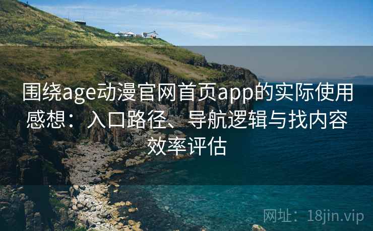 围绕age动漫官网首页app的实际使用感想:入口路径、导航逻辑与找内容效率评估 围绕age动漫官网首页app的实际使用感想:入口路径、导航逻辑与找内容效率评估