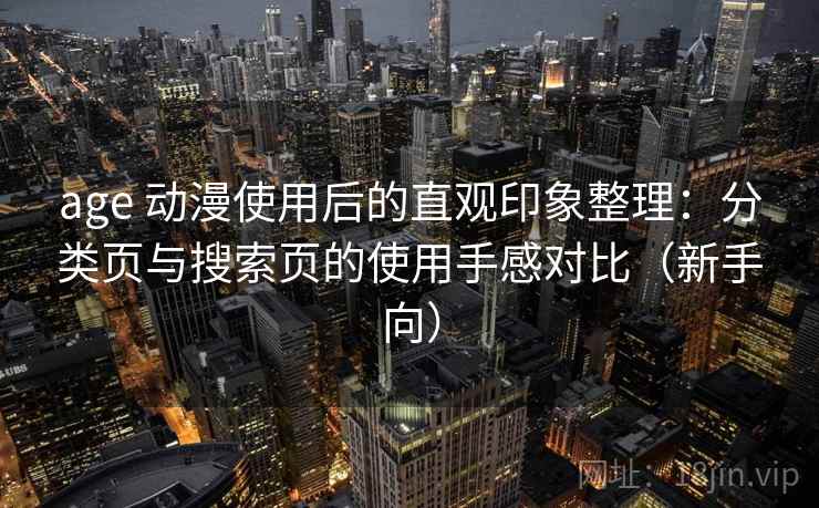 age 动漫使用后的直观印象整理:分类页与搜索页的使用手感对比(新手向) age 动漫使用后的直观印象整理:分类页与搜索页的使用手感对比(新手向)