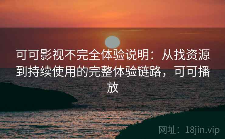 可可影视不完全体验说明：从找资源到持续使用的完整体验链路，可可播放