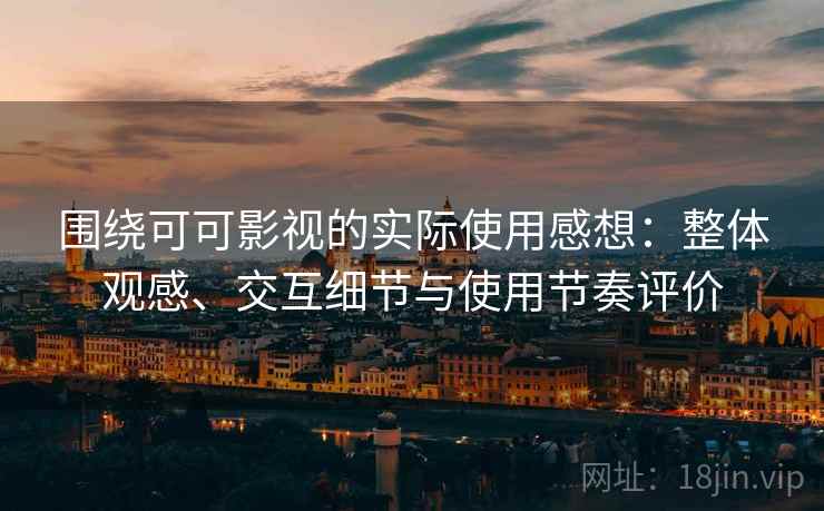 围绕可可影视的实际使用感想：整体观感、交互细节与使用节奏评价