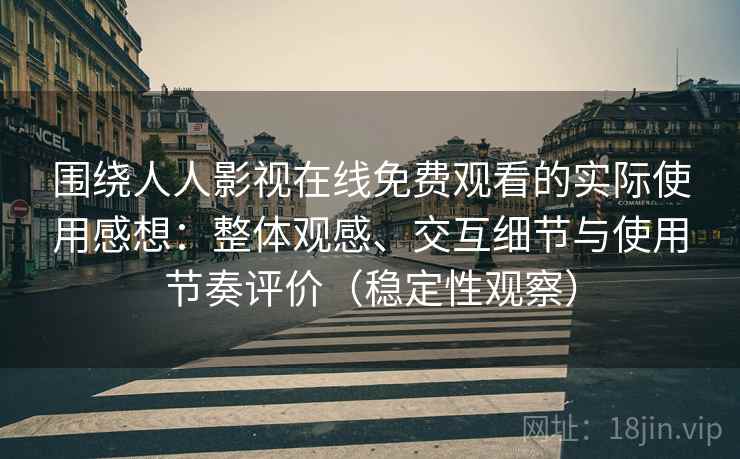 围绕人人影视在线免费观看的实际使用感想：整体观感、交互细节与使用节奏评价（稳定性观察）