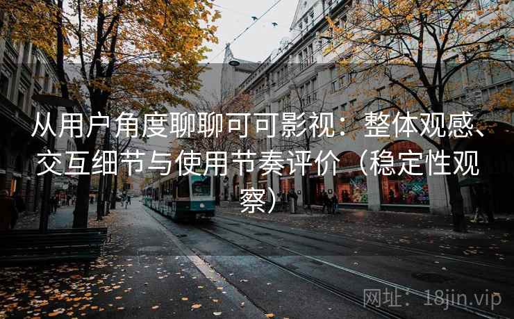 从用户角度聊聊可可影视：整体观感、交互细节与使用节奏评价（稳定性观察）