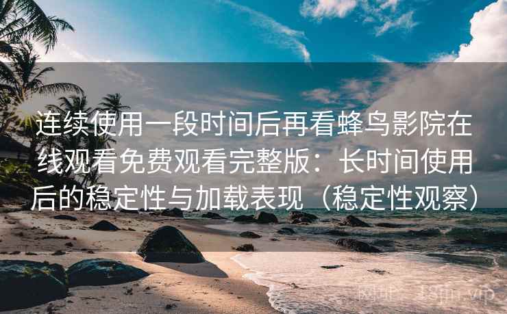 连续使用一段时间后再看蜂鸟影院在线观看免费观看完整版:长时间使用后的稳定性与加载表现(稳定性观察) 连续使用一段时间后再看蜂鸟影院在线观看免费观看完整版:长时间使用后的稳定性与加载表现(稳定性观察)