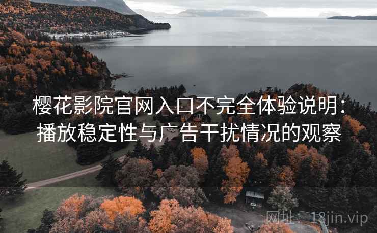 樱花影院官网入口不完全体验说明:播放稳定性与广告干扰情况的观察 樱花影院官网入口不完全体验说明:播放稳定性与广告干扰情况的观察