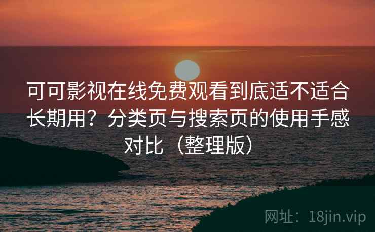 可可影视在线免费观看到底适不适合长期用?分类页与搜索页的使用手感对比(整理版) 可可影视在线免费观看到底适不适合长期用?分类页与搜索页的使用手感对比(整理版)