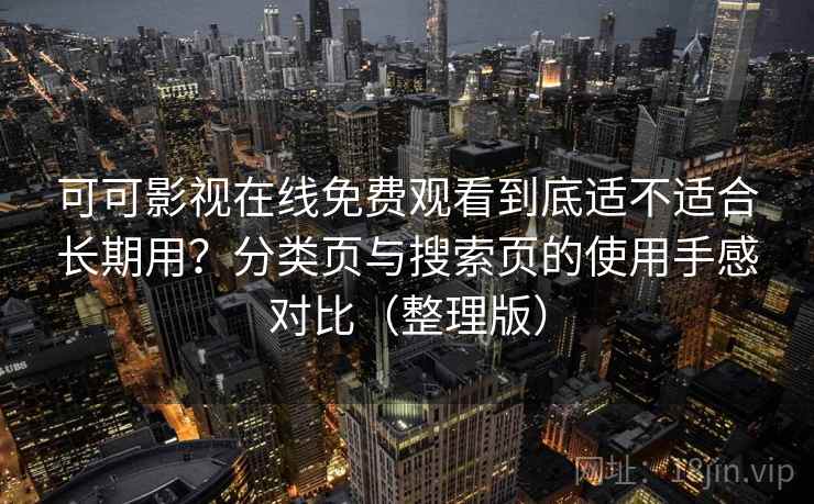 可可影视在线免费观看到底适不适合长期用?分类页与搜索页的使用手感对比(整理版) 可可影视在线免费观看到底适不适合长期用?分类页与搜索页的使用手感对比(整理版)