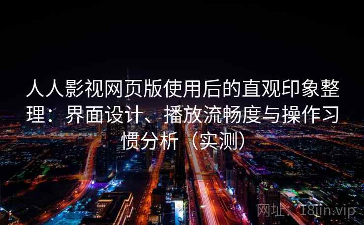 人人影视网页版使用后的直观印象整理:界面设计、播放流畅度与操作习惯分析(实测) 人人影视网页版使用后的直观印象整理:界面设计、播放流畅度与操作习惯分析(实测)