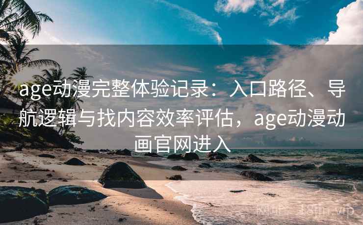 age动漫完整体验记录:入口路径、导航逻辑与找内容效率评估,age动漫动画官网进入 age动漫完整体验记录:入口路径、导航逻辑与找内容效率评估,age动漫动画官网进入