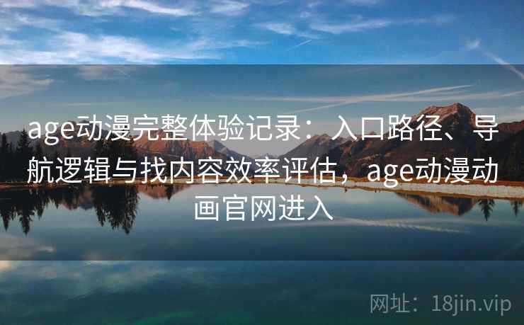 age动漫完整体验记录:入口路径、导航逻辑与找内容效率评估,age动漫动画官网进入 age动漫完整体验记录:入口路径、导航逻辑与找内容效率评估,age动漫动画官网进入