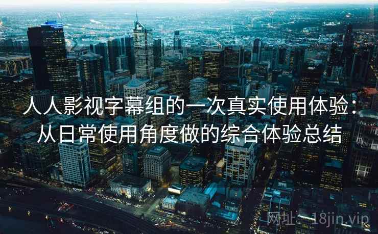 人人影视字幕组的一次真实使用体验:从日常使用角度做的综合体验总结 人人影视字幕组的一次真实使用体验:从日常使用角度做的综合体验总结