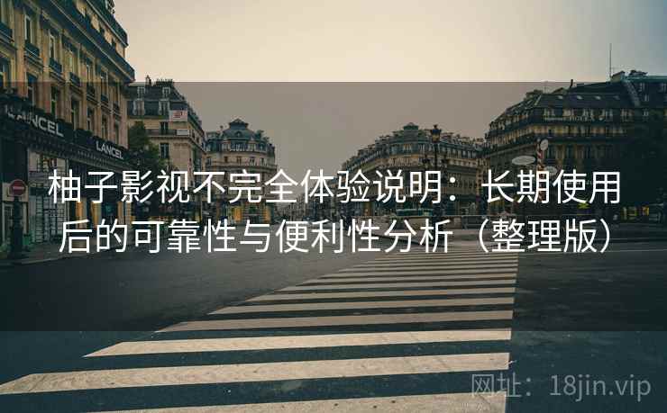 柚子影视不完全体验说明:长期使用后的可靠性与便利性分析(整理版) 柚子影视不完全体验说明:长期使用后的可靠性与便利性分析(整理版)