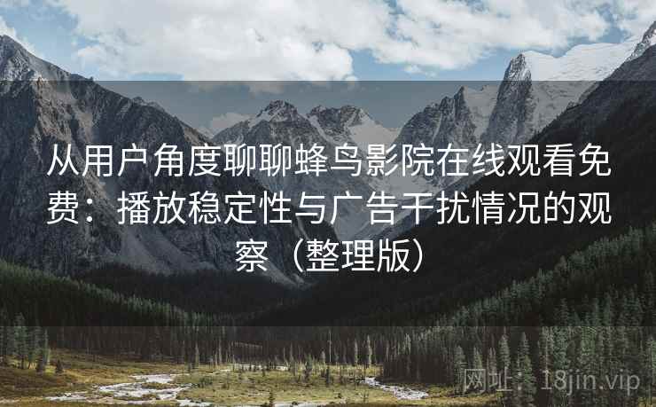 从用户角度聊聊蜂鸟影院在线观看免费:播放稳定性与广告干扰情况的观察(整理版) 从用户角度聊聊蜂鸟影院在线观看免费:播放稳定性与广告干扰情况的观察(整理版)