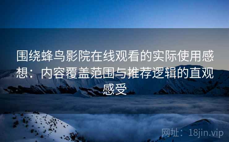 围绕蜂鸟影院在线观看的实际使用感想:内容覆盖范围与推荐逻辑的直观感受 围绕蜂鸟影院在线观看的实际使用感想:内容覆盖范围与推荐逻辑的直观感受