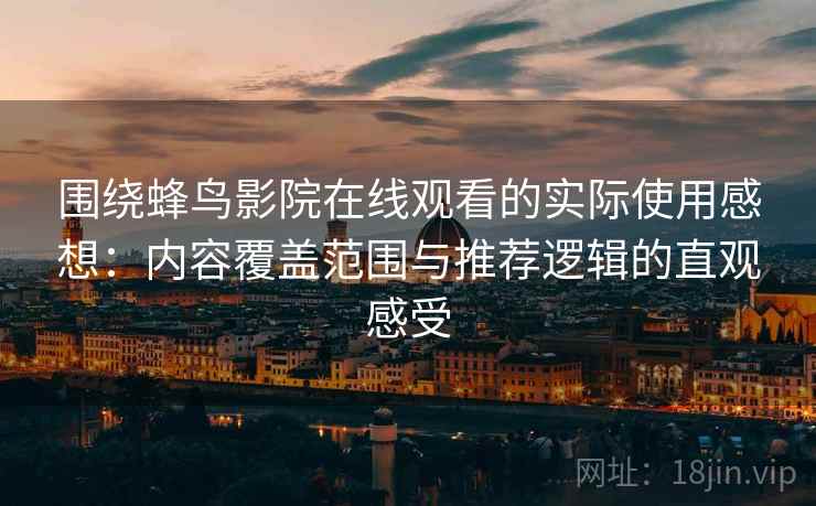 围绕蜂鸟影院在线观看的实际使用感想:内容覆盖范围与推荐逻辑的直观感受 围绕蜂鸟影院在线观看的实际使用感想:内容覆盖范围与推荐逻辑的直观感受