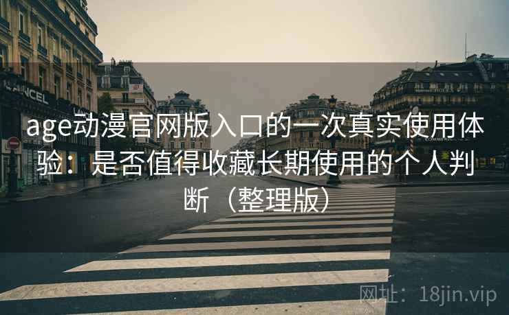 age动漫官网版入口的一次真实使用体验:是否值得收藏长期使用的个人判断(整理版) age动漫官网版入口的一次真实使用体验:是否值得收藏长期使用的个人判断(整理版)