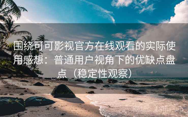 围绕可可影视官方在线观看的实际使用感想:普通用户视角下的优缺点盘点(稳定性观察) 围绕可可影视官方在线观看的实际使用感想:普通用户视角下的优缺点盘点(稳定性观察)