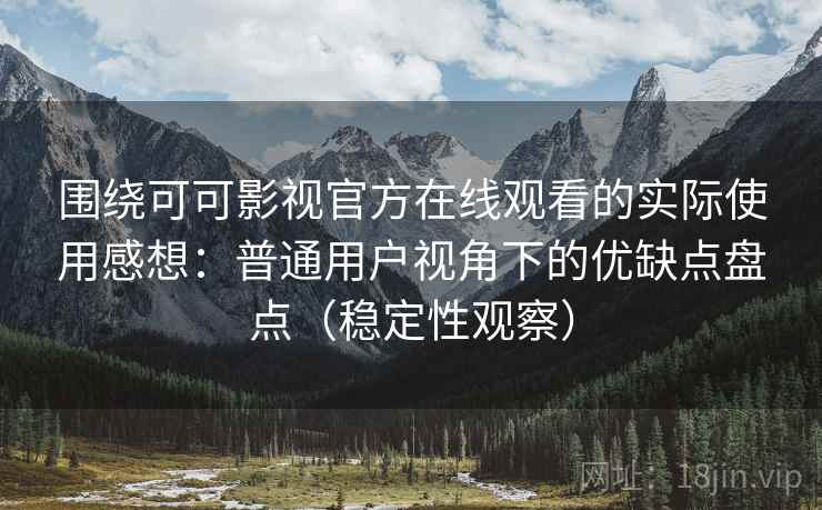 围绕可可影视官方在线观看的实际使用感想:普通用户视角下的优缺点盘点(稳定性观察) 围绕可可影视官方在线观看的实际使用感想:普通用户视角下的优缺点盘点(稳定性观察)