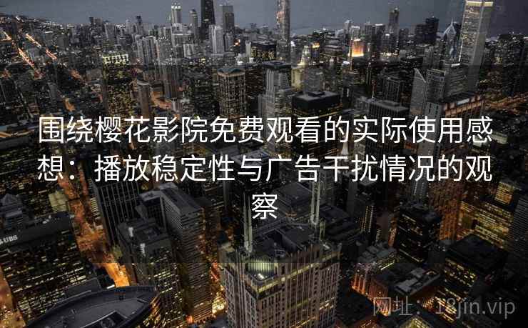 围绕樱花影院免费观看的实际使用感想:播放稳定性与广告干扰情况的观察 围绕樱花影院免费观看的实际使用感想:播放稳定性与广告干扰情况的观察