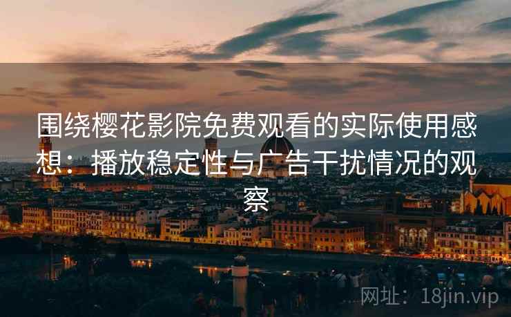 围绕樱花影院免费观看的实际使用感想:播放稳定性与广告干扰情况的观察 围绕樱花影院免费观看的实际使用感想:播放稳定性与广告干扰情况的观察