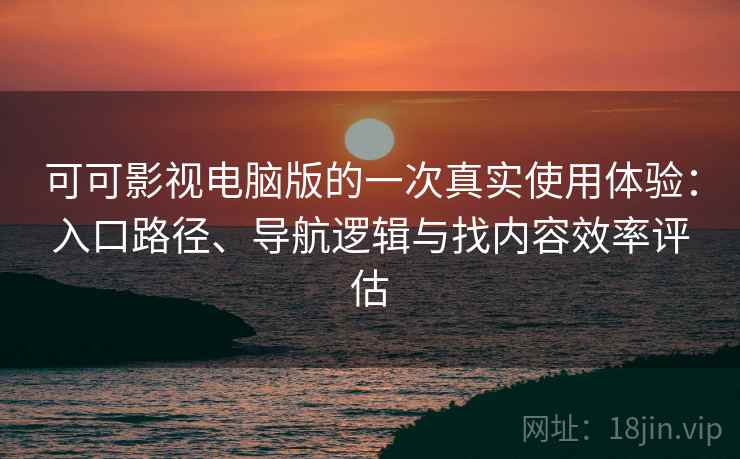 可可影视电脑版的一次真实使用体验:入口路径、导航逻辑与找内容效率评估 可可影视电脑版的一次真实使用体验:入口路径、导航逻辑与找内容效率评估