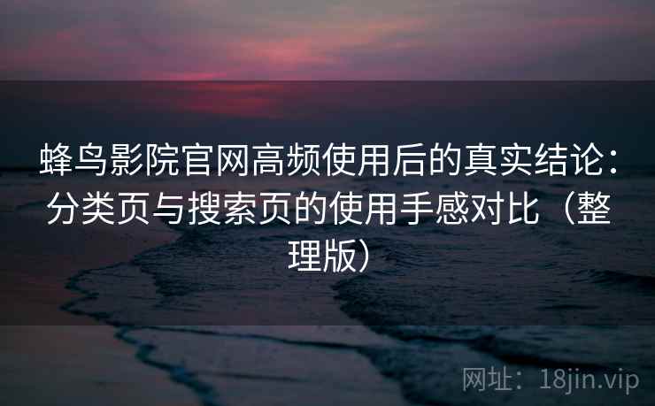 蜂鸟影院官网高频使用后的真实结论:分类页与搜索页的使用手感对比(整理版) 蜂鸟影院官网高频使用后的真实结论:分类页与搜索页的使用手感对比(整理版)