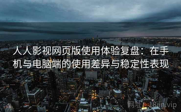 人人影视网页版使用体验复盘:在手机与电脑端的使用差异与稳定性表现 人人影视网页版使用体验复盘:在手机与电脑端的使用差异与稳定性表现